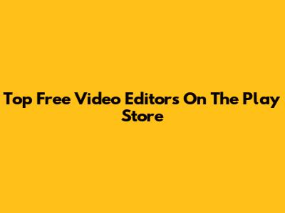 Top Free Video Editors On The Play Store