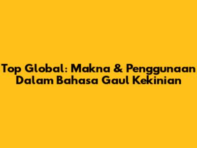 Top Global: Makna & Penggunaan Dalam Bahasa Gaul Kekinian