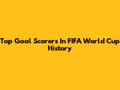 Top Goal Scorers In FIFA World Cup History