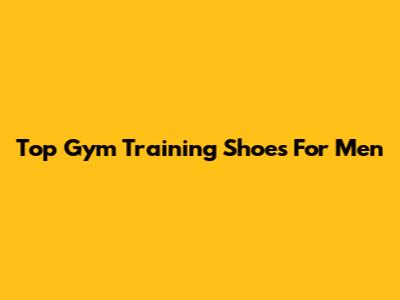 Top Gym Training Shoes For Men