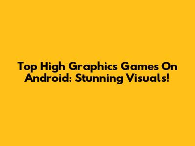 Top High Graphics Games On Android: Stunning Visuals!