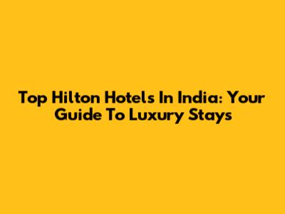 Top Hilton Hotels In India: Your Guide To Luxury Stays