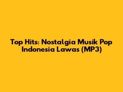 Top Hits: Nostalgia Musik Pop Indonesia Lawas (MP3)