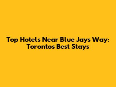 Top Hotels Near Blue Jays Way: Toronto's Best Stays