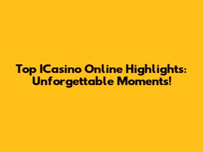 Top ICasino Online Highlights: Unforgettable Moments!