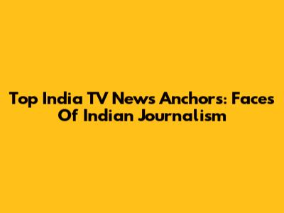 Top India TV News Anchors: Faces Of Indian Journalism