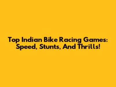Top Indian Bike Racing Games: Speed, Stunts, And Thrills!