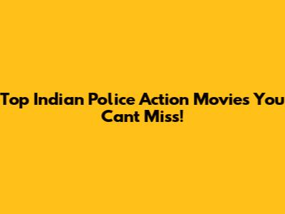 Top Indian Police Action Movies You Can't Miss!