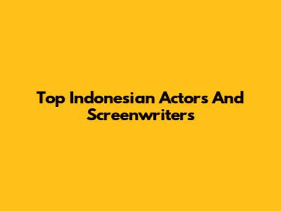 Top Indonesian Actors And Screenwriters