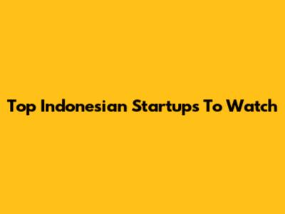 Top Indonesian Startups To Watch