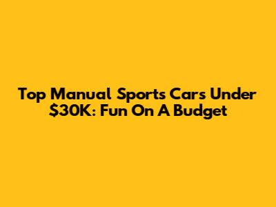 Top Manual Sports Cars Under $30K: Fun On A Budget