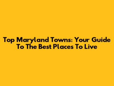 Top Maryland Towns: Your Guide To The Best Places To Live