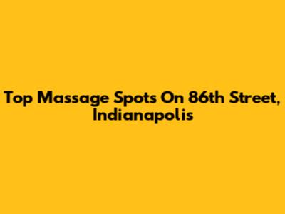 Top Massage Spots On 86th Street, Indianapolis