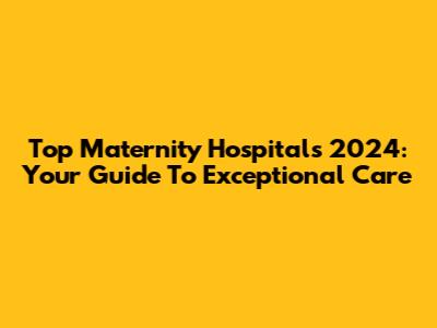Top Maternity Hospitals 2024: Your Guide To Exceptional Care