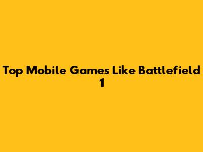 Top Mobile Games Like Battlefield 1