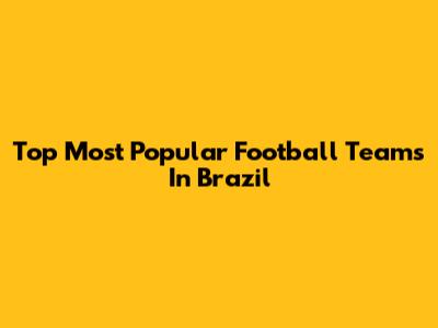 Top Most Popular Football Teams In Brazil