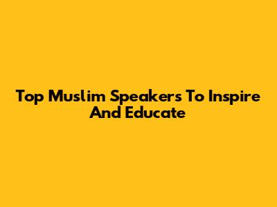 Top Muslim Speakers To Inspire And Educate
