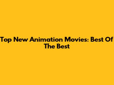 Top New Animation Movies: Best Of The Best
