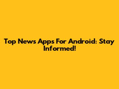 Top News Apps For Android: Stay Informed!