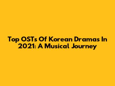 Top OSTs Of Korean Dramas In 2021: A Musical Journey