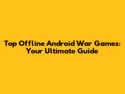 Top Offline Android War Games: Your Ultimate Guide