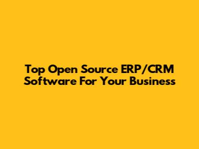 Top Open Source ERP/CRM Software For Your Business
