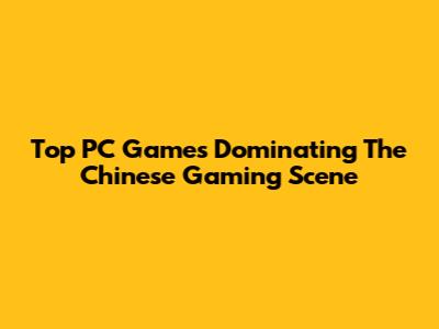 Top PC Games Dominating The Chinese Gaming Scene