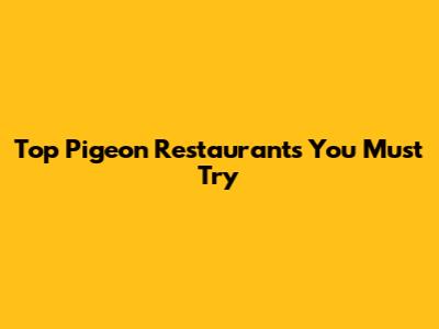 Top Pigeon Restaurants You Must Try
