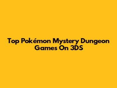 Top Pokémon Mystery Dungeon Games On 3DS