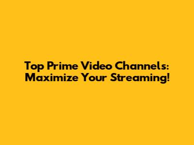 Top Prime Video Channels: Maximize Your Streaming!
