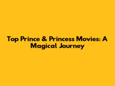 Top Prince & Princess Movies: A Magical Journey