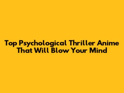Top Psychological Thriller Anime That Will Blow Your Mind