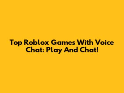 Top Roblox Games With Voice Chat: Play And Chat!