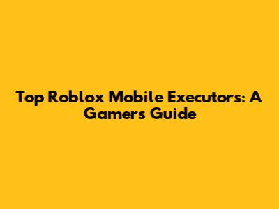 Top Roblox Mobile Executors: A Gamer's Guide