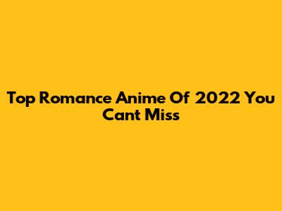 Top Romance Anime Of 2022 You Can't Miss