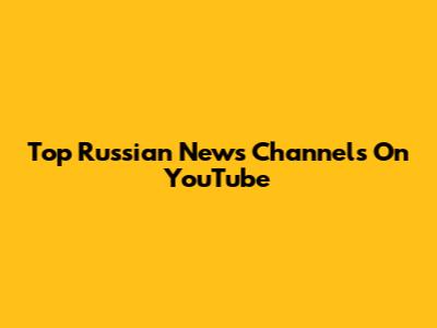 Top Russian News Channels On YouTube