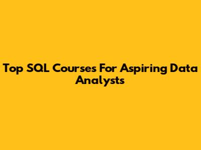 Top SQL Courses For Aspiring Data Analysts