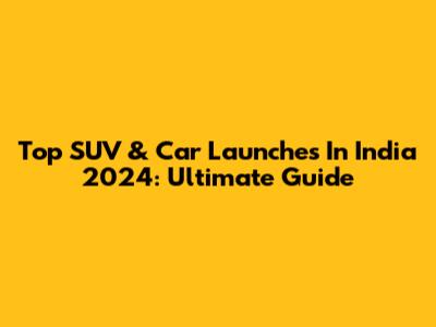 Top SUV & Car Launches In India 2024: Ultimate Guide