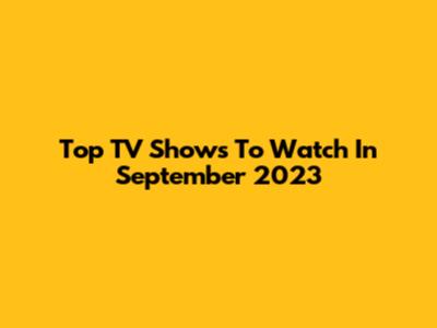Top TV Shows To Watch In September 2023