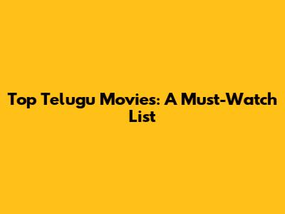 Top Telugu Movies: A Must-Watch List