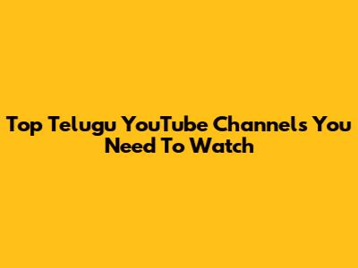 Top Telugu YouTube Channels You Need To Watch