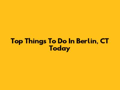 Top Things To Do In Berlin, CT Today