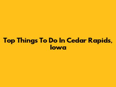 Top Things To Do In Cedar Rapids, Iowa