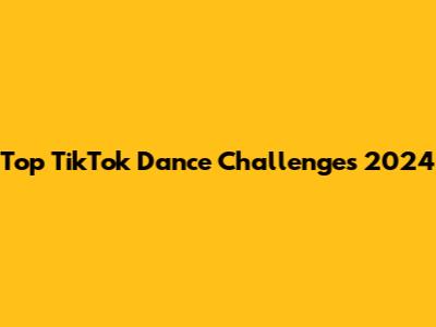 Top TikTok Dance Challenges 2024