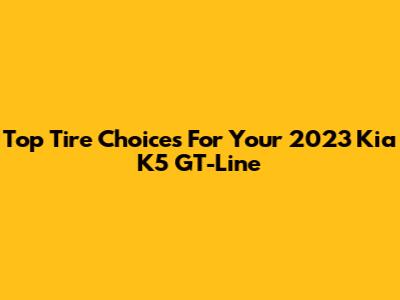 Top Tire Choices For Your 2023 Kia K5 GT-Line
