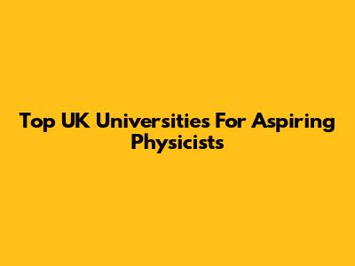Top UK Universities For Aspiring Physicists