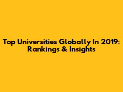 Top Universities Globally In 2019: Rankings & Insights