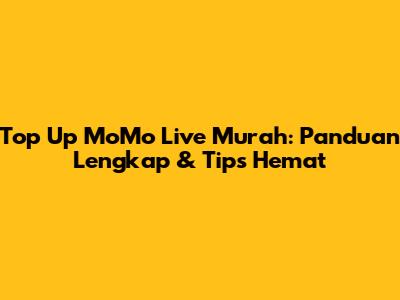 Top Up MoMo Live Murah: Panduan Lengkap & Tips Hemat