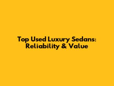 Top Used Luxury Sedans: Reliability & Value