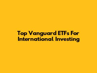 Top Vanguard ETFs For International Investing